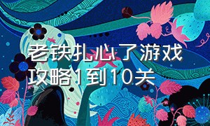 老铁扎心了游戏攻略1到10关