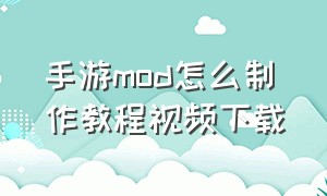 手游mod怎么制作教程视频下载