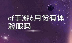 cf手游6月份有体验服吗