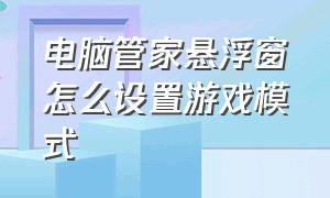 电脑管家悬浮窗怎么设置游戏模式