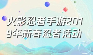 火影忍者手游2019年新春忍者活动