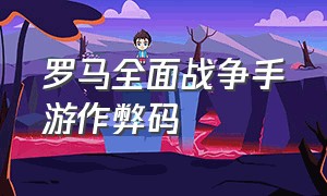 罗马全面战争手游作弊码