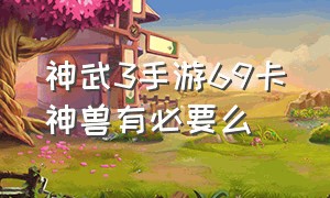 神武3手游69卡神兽有必要么