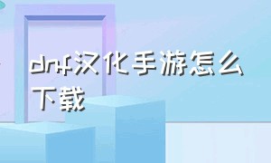 dnf汉化手游怎么下载