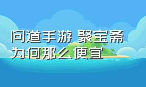 问道手游 聚宝斋 为何那么便宜