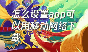 怎么设置app可以用移动网络下载