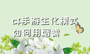 cf手游生化模式如何用烟雾