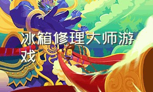 冰箱修理大师游戏