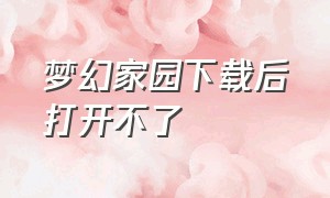 梦幻家园下载后打开不了