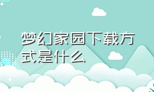 梦幻家园下载方式是什么