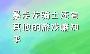 暴走龙骑士还有其他的游戏嘛知乎