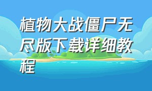 植物大战僵尸无尽版下载详细教程