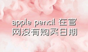apple pencil 在官网没有购买日期
