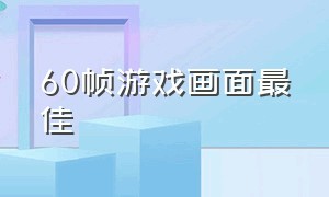 60帧游戏画面最佳