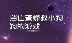 挡住蜜蜂救小狗狗的游戏