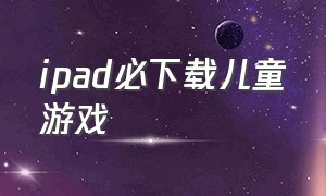 ipad必下载儿童游戏