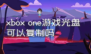 xbox one游戏光盘可以复制吗