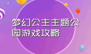 梦幻公主主题公园游戏攻略