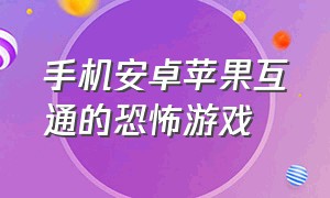 手机安卓苹果互通的恐怖游戏