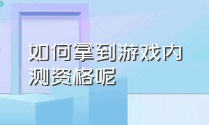 如何拿到游戏内测资格呢