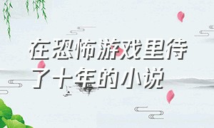 在恐怖游戏里待了十年的小说