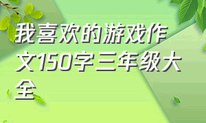 我喜欢的游戏作文150字三年级大全