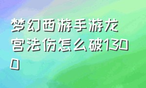 梦幻西游手游龙宫法伤怎么破1300