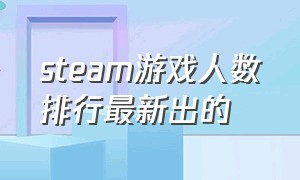 steam游戏人数排行最新出的