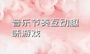 音乐节奏互动趣味游戏