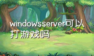 windowsserver可以打游戏吗