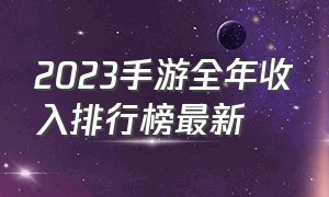 2023手游全年收入排行榜最新