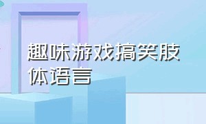 趣味游戏搞笑肢体语言