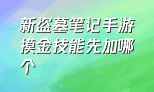 新盗墓笔记手游摸金技能先加哪个