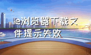 ie浏览器下载文件提示失败