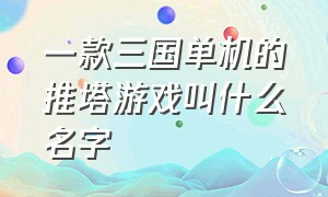 一款三国单机的推塔游戏叫什么名字