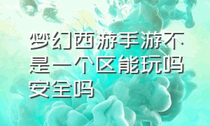 梦幻西游手游不是一个区能玩吗安全吗