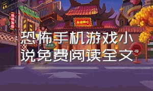 恐怖手机游戏小说免费阅读全文