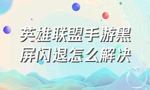 英雄联盟手游黑屏闪退怎么解决