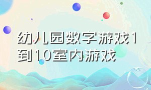 幼儿园数字游戏1到10室内游戏