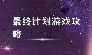 最终计划游戏攻略