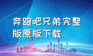 奔跑吧兄弟完整版原版下载