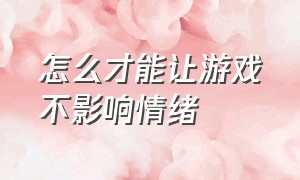 怎么才能让游戏不影响情绪