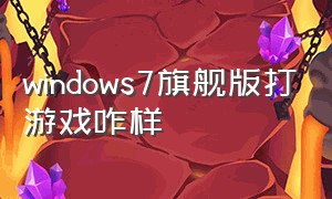 windows7旗舰版打游戏咋样