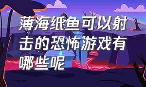 薄海纸鱼可以射击的恐怖游戏有哪些呢