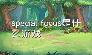 special focus是什么游戏