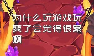 为什么玩游戏玩爽了会觉得很累啊