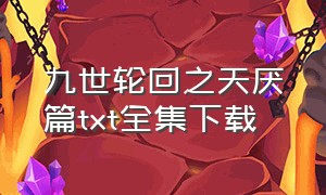 九世轮回之天厌篇txt全集下载