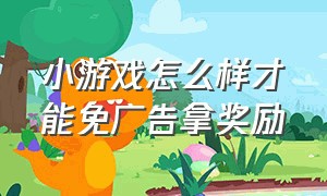 小游戏怎么样才能免广告拿奖励