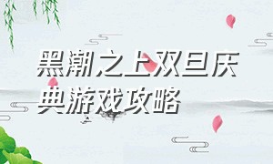 黑潮之上双旦庆典游戏攻略