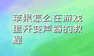 苹果怎么在游戏里开变声器的教程